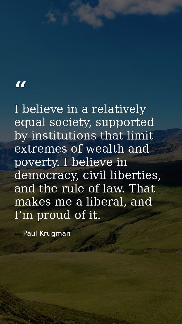 I believe in a relatively equal society, supported by institutions that limit extremes of wealth and poverty. I believe  — Paul Krugman