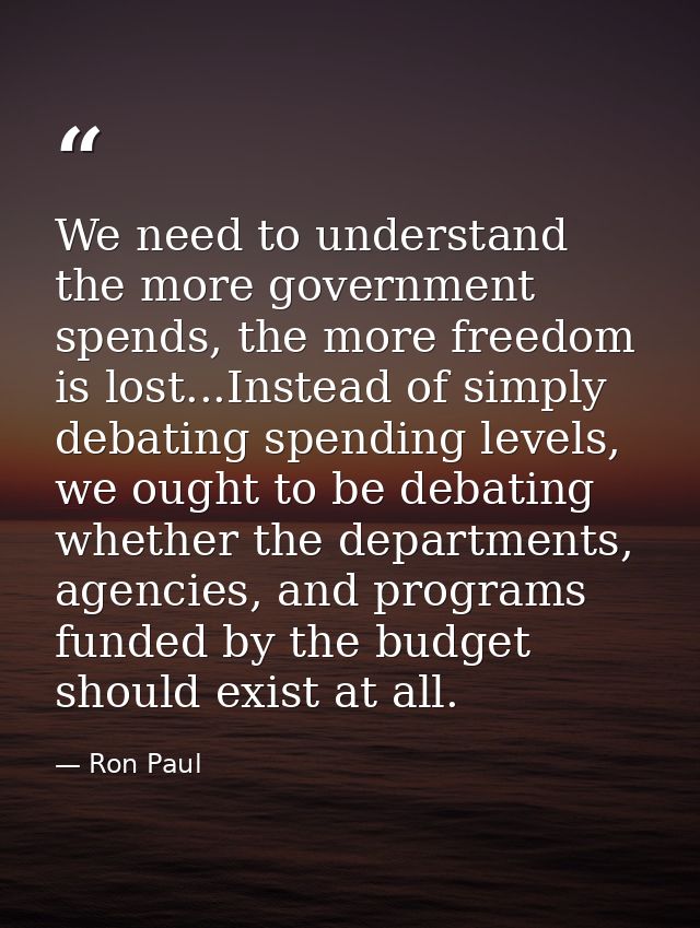 We need to understand the more government spends, the more freedom is lost...Instead of simply debating spending levels, — Ron Paul