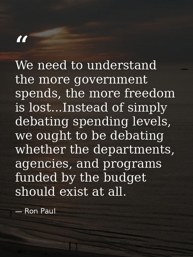 We need to understand the more government spends, the more freedom is lost...Instead of simply debating spending levels, — Ron Paul