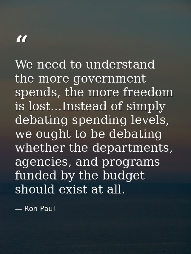We need to understand the more government spends, the more freedom is lost...Instead of simply debating spending levels, — Ron Paul