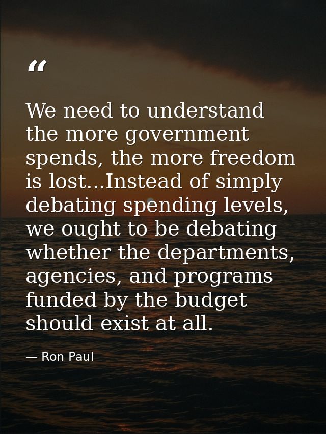 We need to understand the more government spends, the more freedom is lost...Instead of simply debating spending levels, — Ron Paul