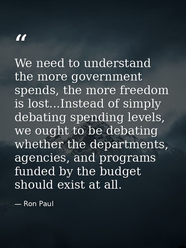 We need to understand the more government spends, the more freedom is lost...Instead of simply debating spending levels, — Ron Paul
