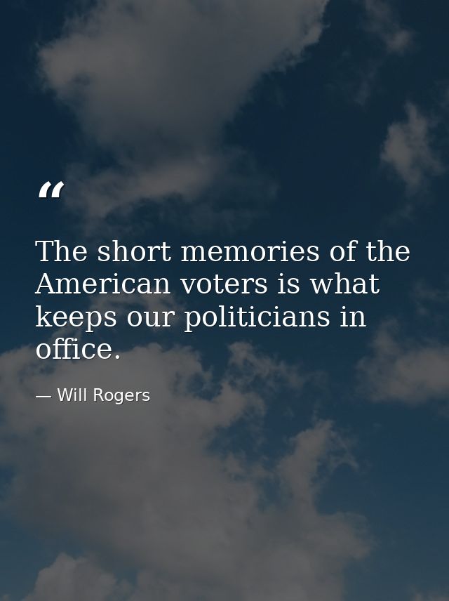 The short memories of the American voters is what keeps our politicians in office. — Will Rogers