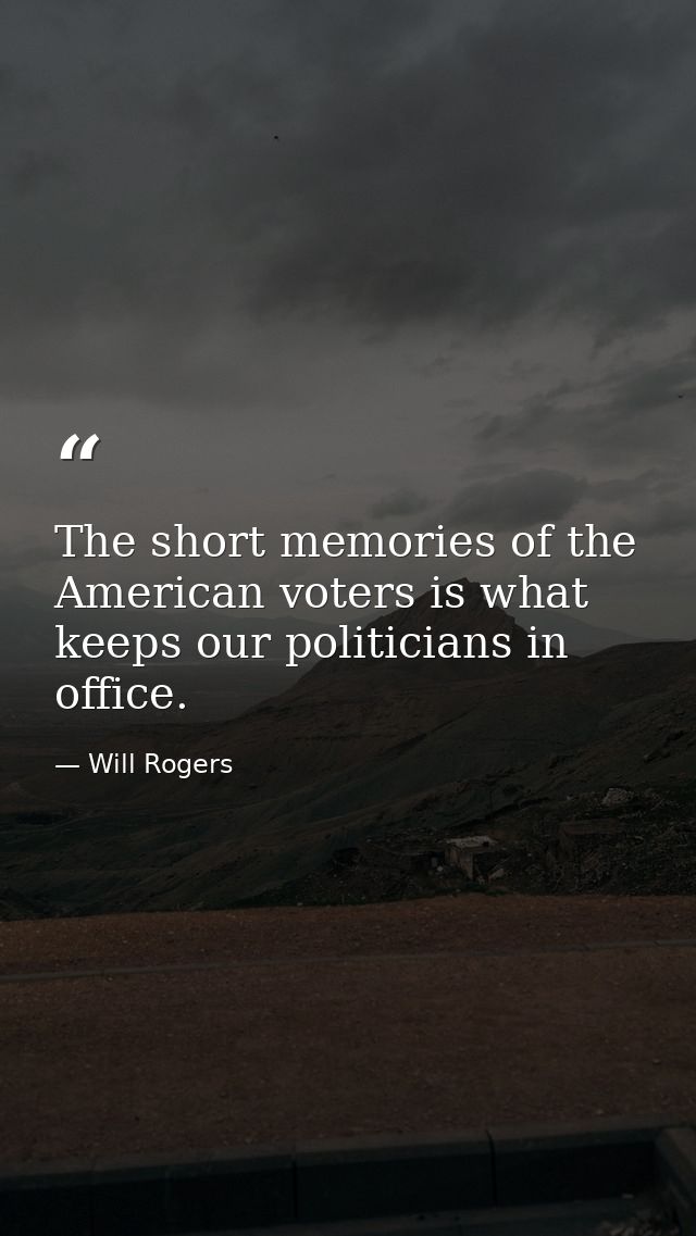 The short memories of the American voters is what keeps our politicians in office. — Will Rogers