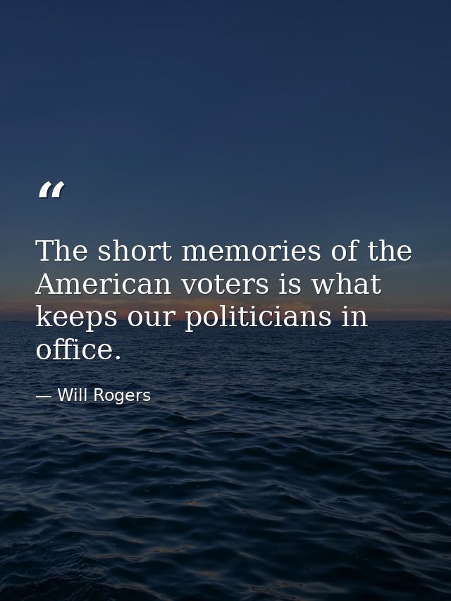 The short memories of the American voters is what keeps our politicians in office. — Will Rogers