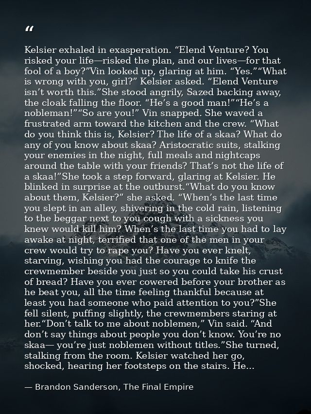 Kelsier exhaled in exasperation. “Elend Venture? You risked your life—risked the plan, and our lives—for that fool of a  — Brandon Sanderson, The Final Empire