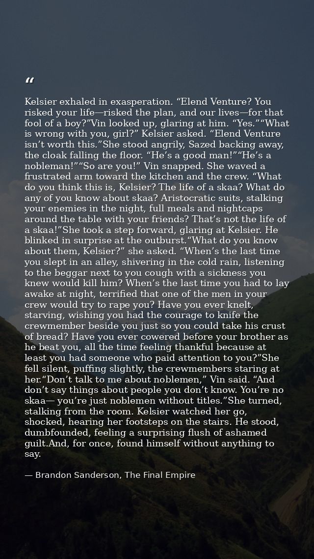 Kelsier exhaled in exasperation. “Elend Venture? You risked your life—risked the plan, and our lives—for that fool of a  — Brandon Sanderson, The Final Empire