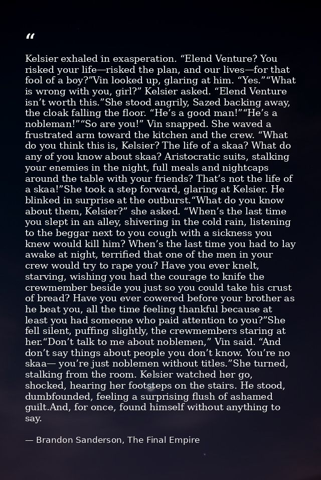 Kelsier exhaled in exasperation. “Elend Venture? You risked your life—risked the plan, and our lives—for that fool of a  — Brandon Sanderson, The Final Empire