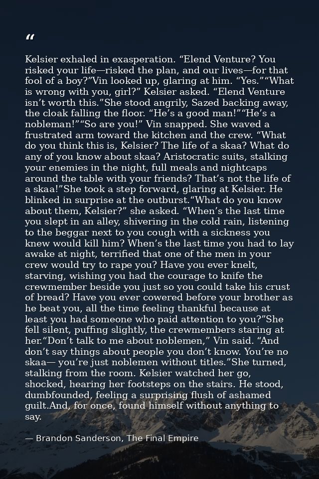 Kelsier exhaled in exasperation. “Elend Venture? You risked your life—risked the plan, and our lives—for that fool of a  — Brandon Sanderson, The Final Empire