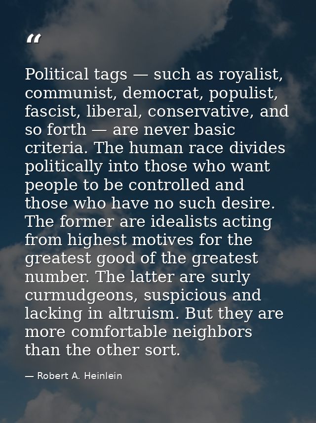 Political tags — such as royalist, communist, democrat, populist, fascist, liberal, conservative, and so forth — are nev — Robert A. Heinlein