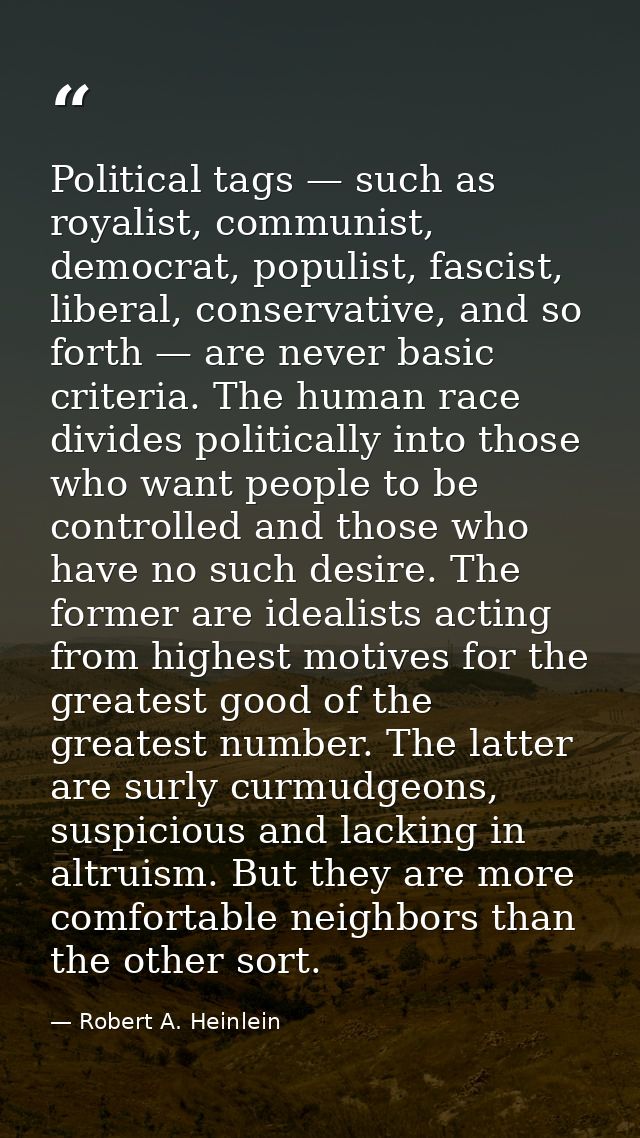 Political tags — such as royalist, communist, democrat, populist, fascist, liberal, conservative, and so forth — are nev — Robert A. Heinlein