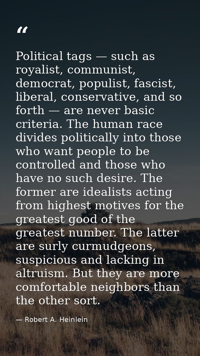 Political tags — such as royalist, communist, democrat, populist, fascist, liberal, conservative, and so forth — are nev — Robert A. Heinlein
