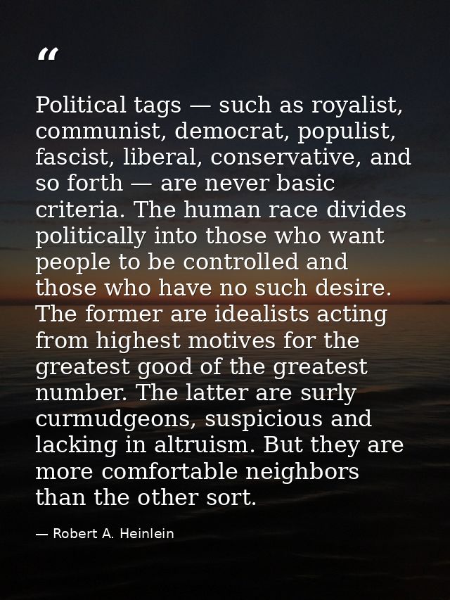 Political tags — such as royalist, communist, democrat, populist, fascist, liberal, conservative, and so forth — are nev — Robert A. Heinlein