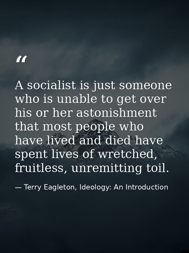 A socialist is just someone who is unable to get over his or her astonishment that most people who have lived and died h — Terry Eagleton, Ideology: An Introduction