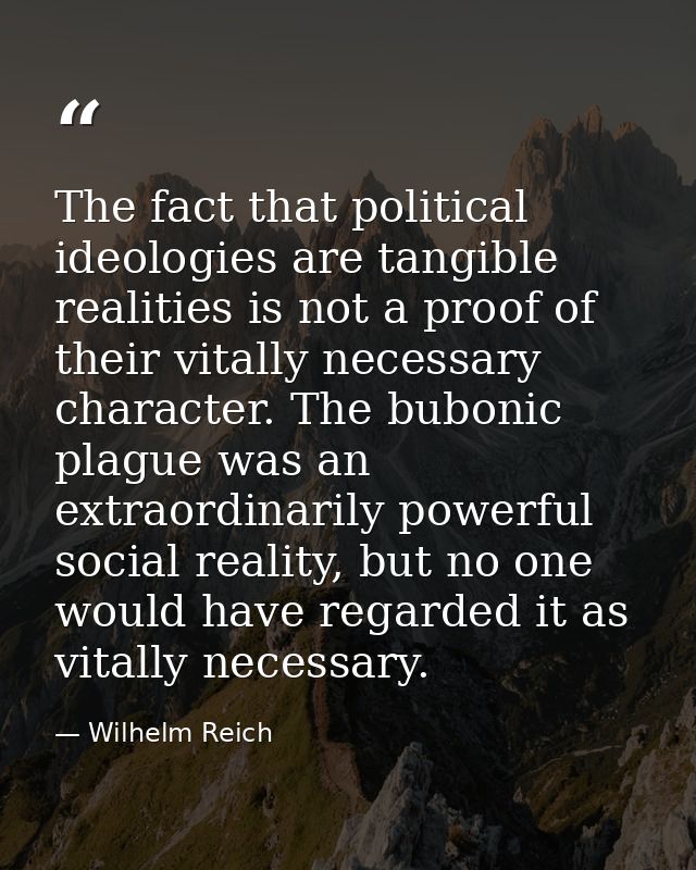 The fact that political ideologies are tangible realities is not a proof of their vitally necessary character. The bubon — Wilhelm Reich