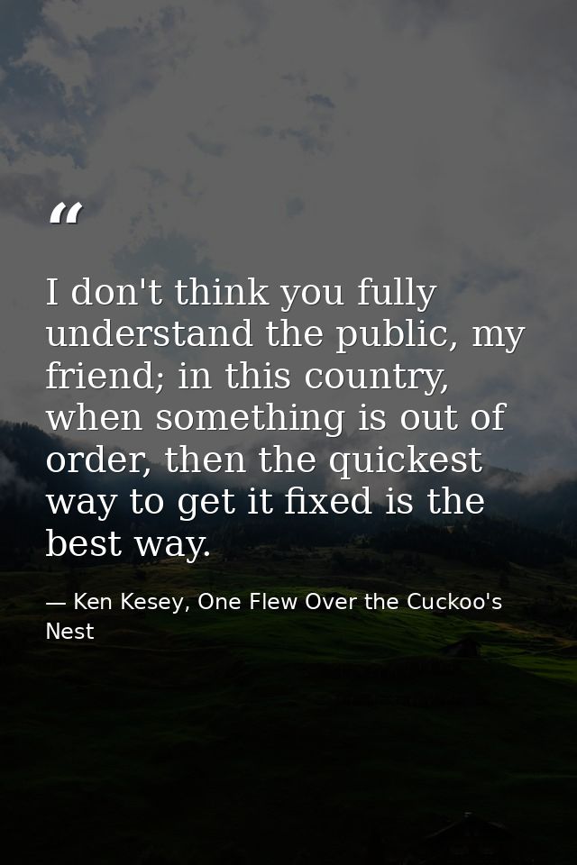 I don't think you fully understand the public, my friend; in this country, when something is out of order, then the quic — Ken Kesey, One Flew Over the Cuckoo's Nest