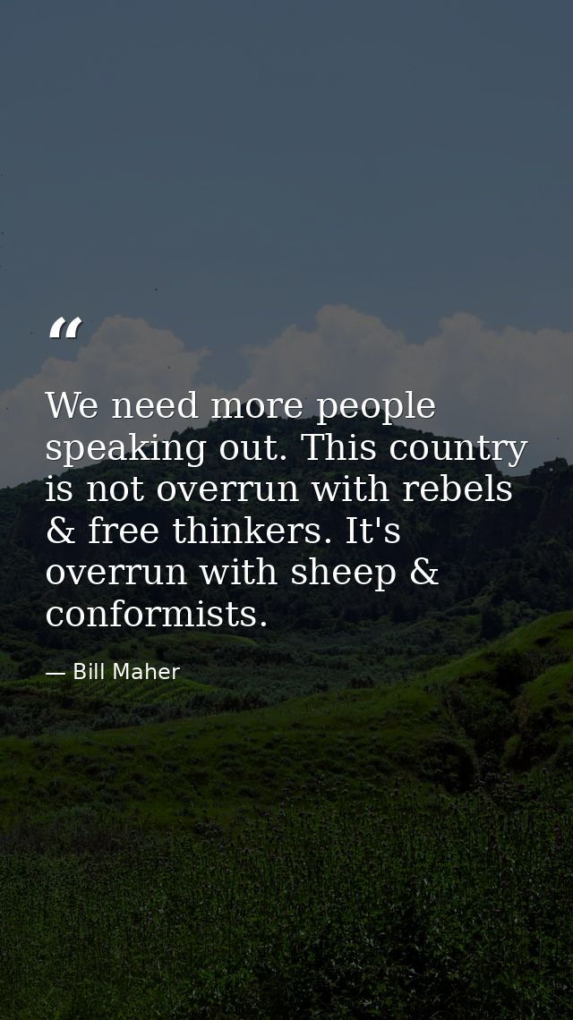 We need more people speaking out. This country is not overrun with rebels & free thinkers. It's overrun with sheep & con — Bill Maher