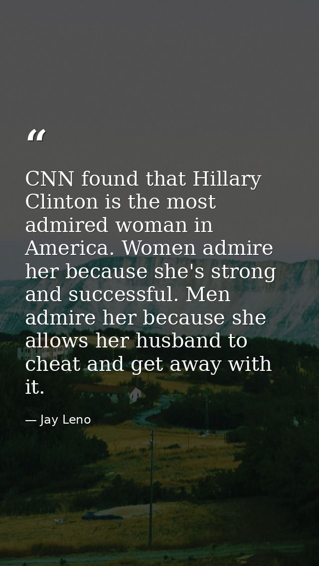 CNN found that Hillary Clinton is the most admired woman in America. Women admire her because she's strong and successfu — Jay Leno