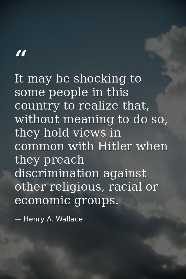 It may be shocking to some people in this country to realize that, without meaning to do so, they hold views in common w — Henry A. Wallace