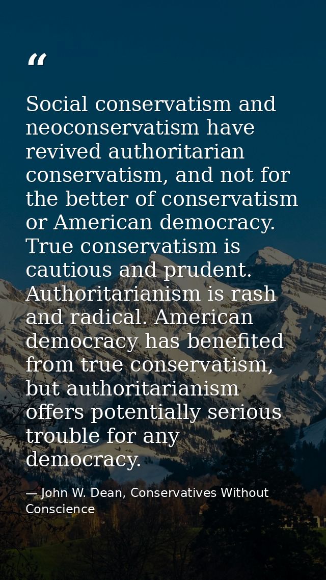 Social conservatism and neoconservatism have revived authoritarian conservatism, and not for the better of conservatism  — John W. Dean, Conservatives Without Conscience