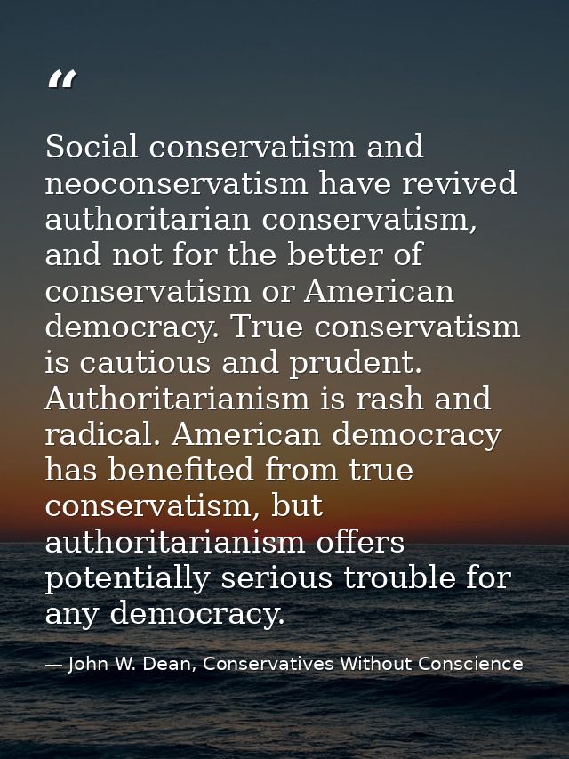 Social conservatism and neoconservatism have revived authoritarian conservatism, and not for the better of conservatism  — John W. Dean, Conservatives Without Conscience