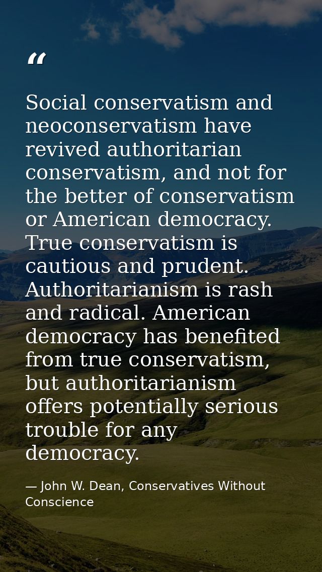 Social conservatism and neoconservatism have revived authoritarian conservatism, and not for the better of conservatism  — John W. Dean, Conservatives Without Conscience