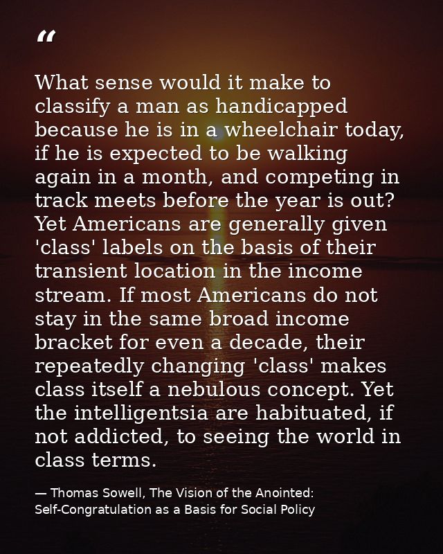 What sense would it make to classify a man as handicapped because he is in a wheelchair today, if he is expected to be w — Thomas Sowell, The Vision of the Anointed: Self-Congratulation as a Basis for Social Policy