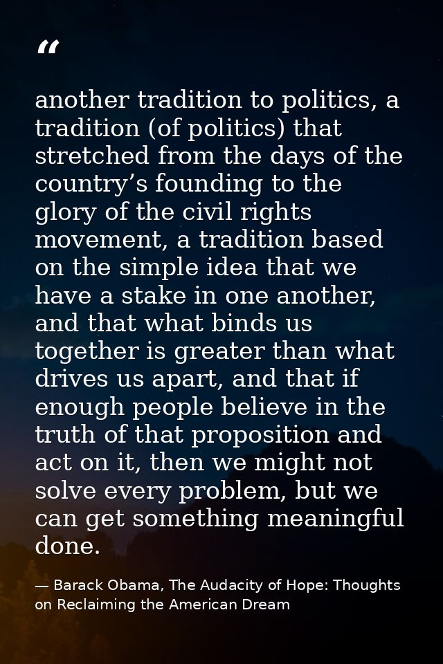 another tradition to politics, a tradition (of politics) that stretched from the days of the country’s founding to the g — Barack Obama, The Audacity of Hope: Thoughts on Reclaiming the American Dream