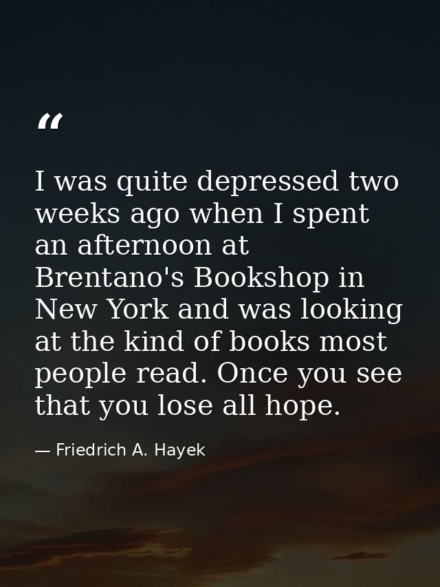 I was quite depressed two weeks ago when I spent an afternoon at Brentano's Bookshop in New York and was looking at the  — Friedrich A. Hayek