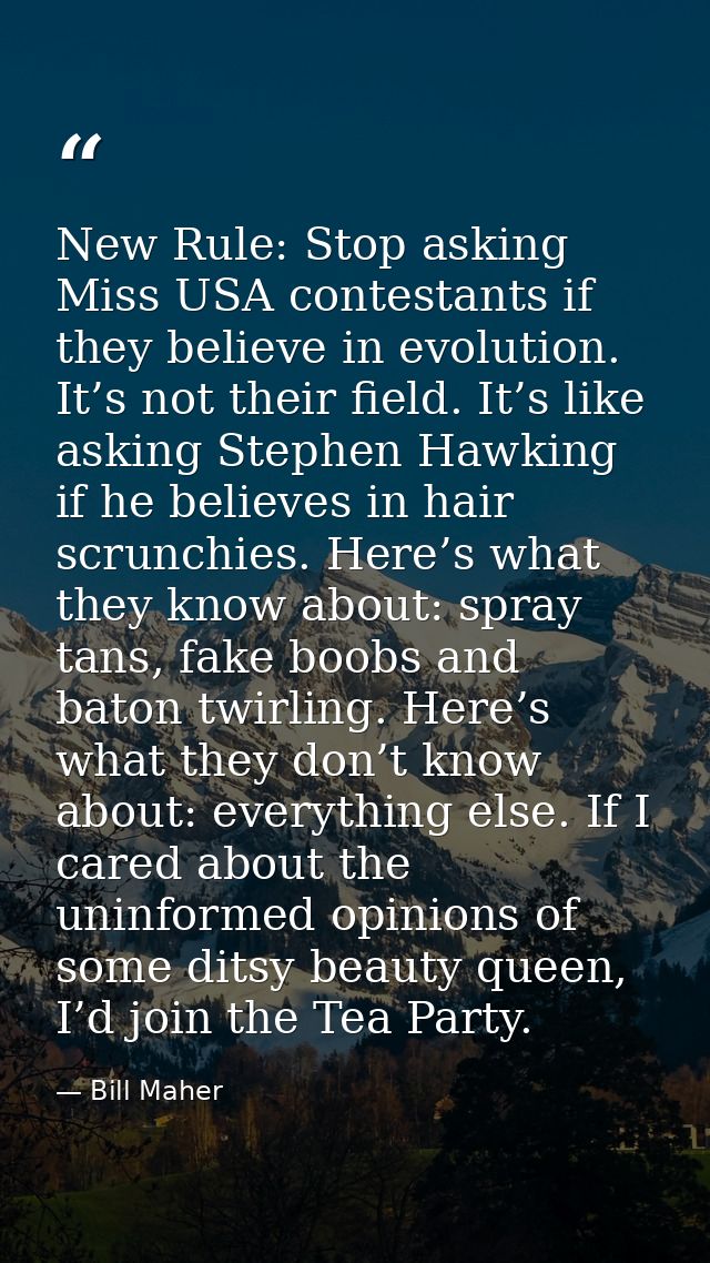 New Rule: Stop asking Miss USA contestants if they believe in evolution. It’s not their field. It’s like asking Stephen  — Bill Maher