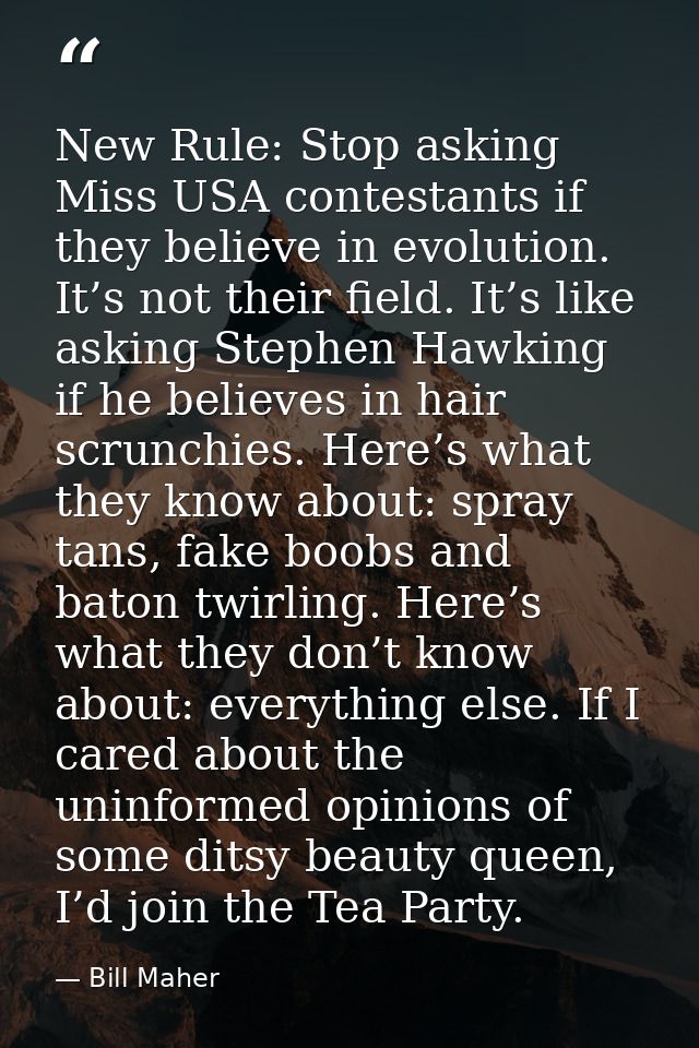 New Rule: Stop asking Miss USA contestants if they believe in evolution. It’s not their field. It’s like asking Stephen  — Bill Maher