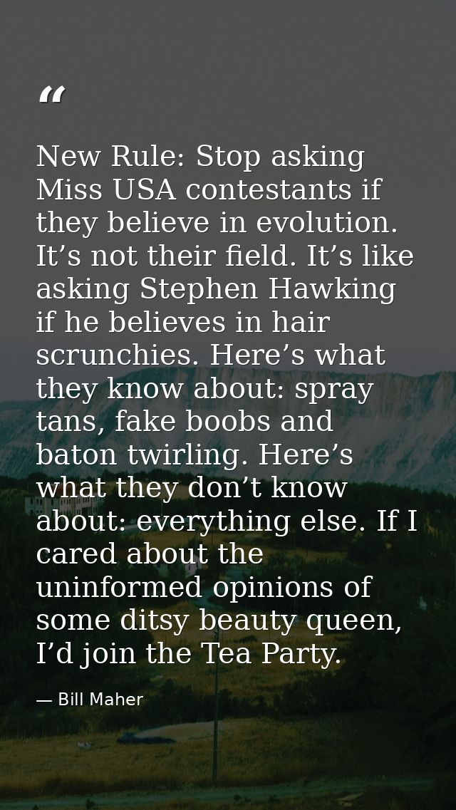 New Rule: Stop asking Miss USA contestants if they believe in evolution. It’s not their field. It’s like asking Stephen  — Bill Maher