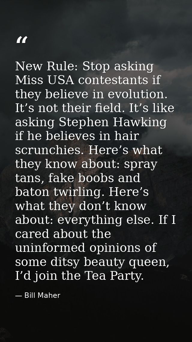 New Rule: Stop asking Miss USA contestants if they believe in evolution. It’s not their field. It’s like asking Stephen  — Bill Maher