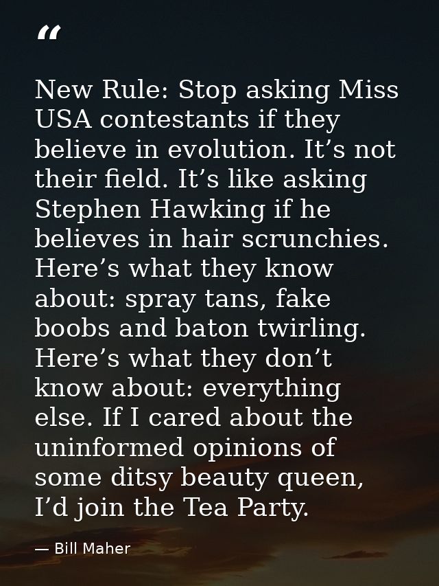 New Rule: Stop asking Miss USA contestants if they believe in evolution. It’s not their field. It’s like asking Stephen  — Bill Maher