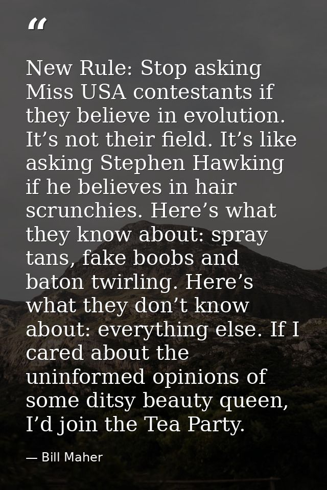 New Rule: Stop asking Miss USA contestants if they believe in evolution. It’s not their field. It’s like asking Stephen  — Bill Maher