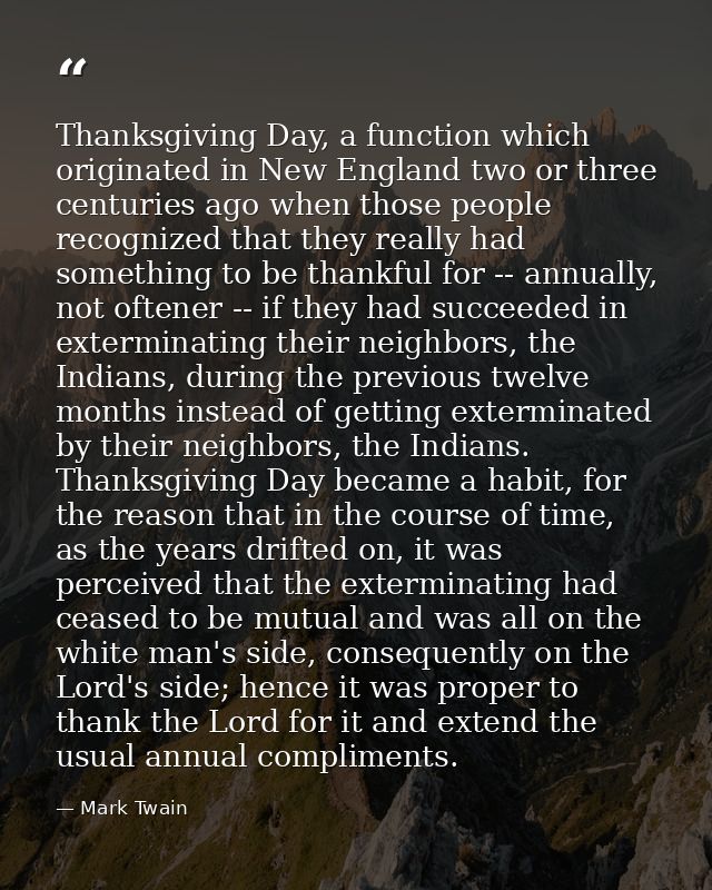 Thanksgiving Day, a function which originated in New England two or three centuries ago when those people recognized tha — Mark Twain