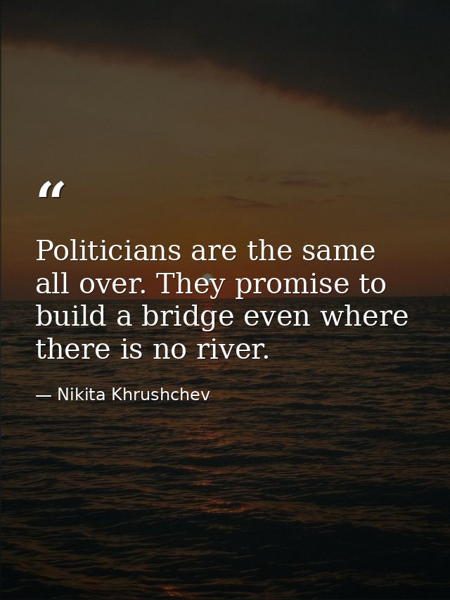 Politicians are the same all over. They promise to build a bridge even where there is no river. — Nikita Khrushchev