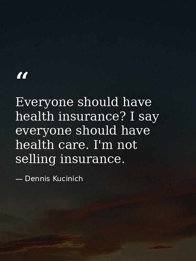 Everyone should have health insurance? I say everyone should have health care. I'm not selling insurance. — Dennis Kucinich