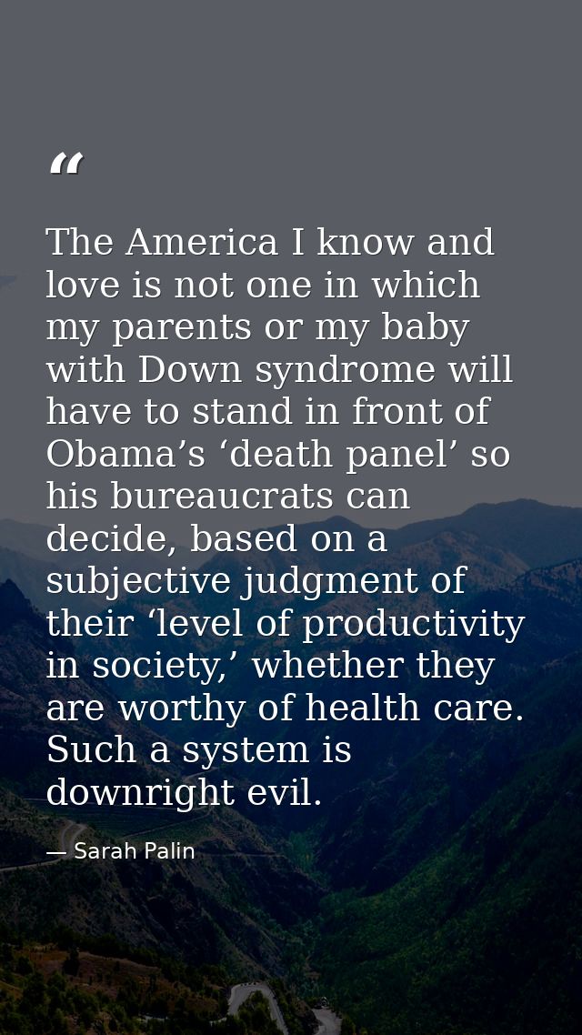 The America I know and love is not one in which my parents or my baby with Down syndrome will have to stand in front of  — Sarah Palin