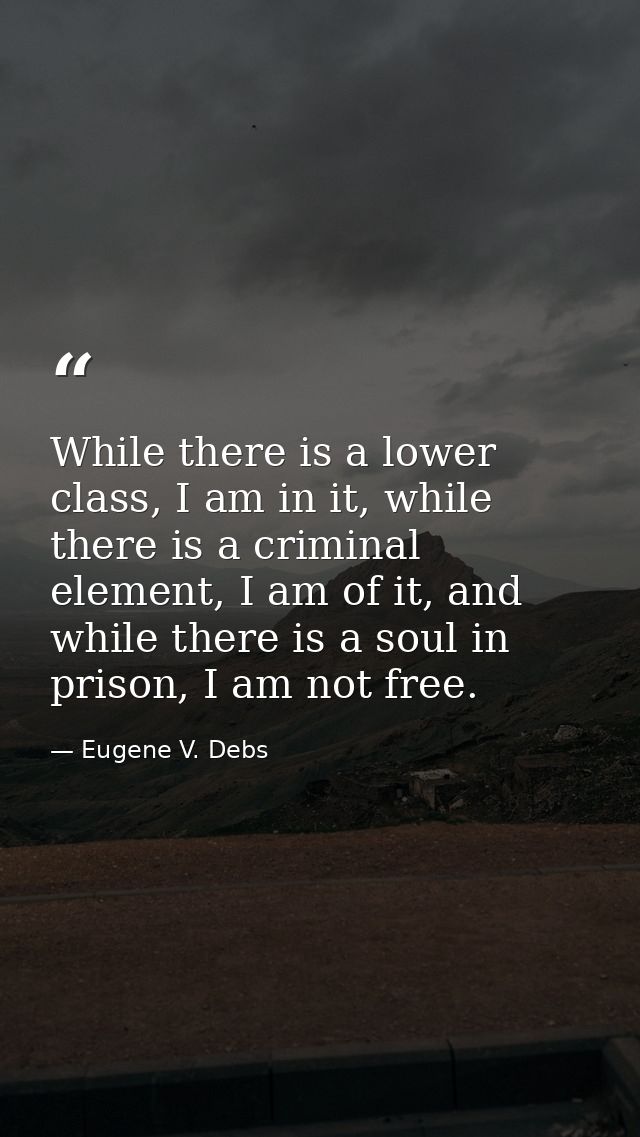 While there is a lower class, I am in it, while there is a criminal element, I am of it, and while there is a soul in pr — Eugene V. Debs