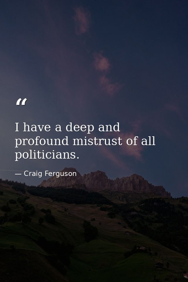 I have a deep and profound mistrust of all politicians. — Craig Ferguson