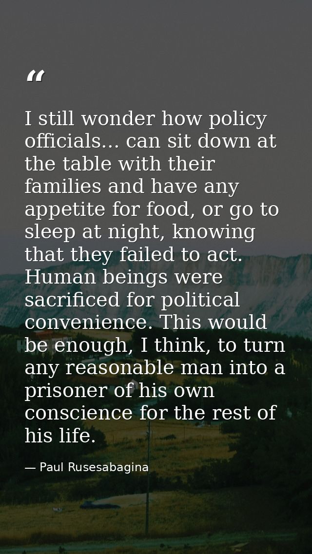 I still wonder how policy officials... can sit down at the table with their families and have any appetite for food, or  — Paul Rusesabagina