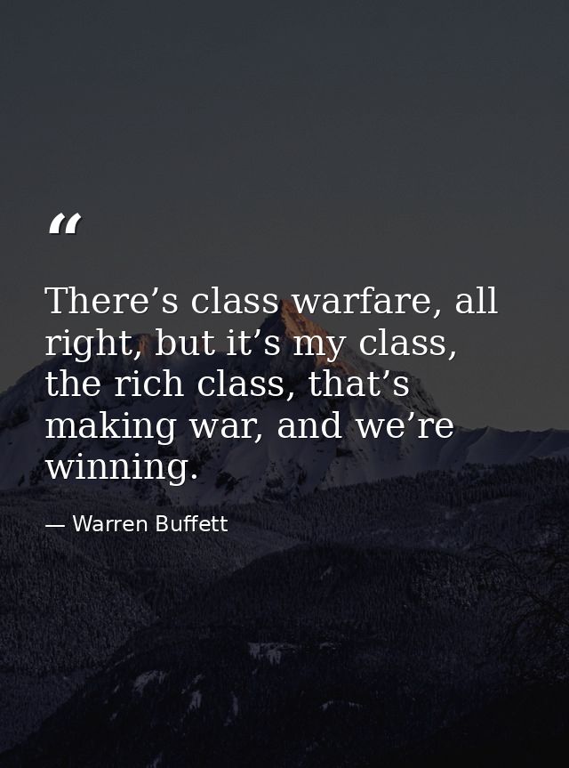 There’s class warfare, all right, but it’s my class, the rich class, that’s making war, and we’re winning. — Warren Buffett