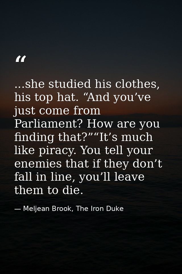 ...she studied his clothes, his top hat. “And you’ve just come from Parliament? How are you finding that?”“It’s much lik — Meljean Brook, The Iron Duke