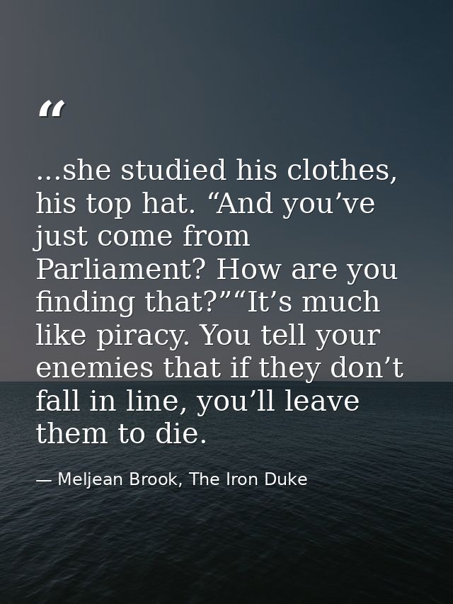 ...she studied his clothes, his top hat. “And you’ve just come from Parliament? How are you finding that?”“It’s much lik — Meljean Brook, The Iron Duke