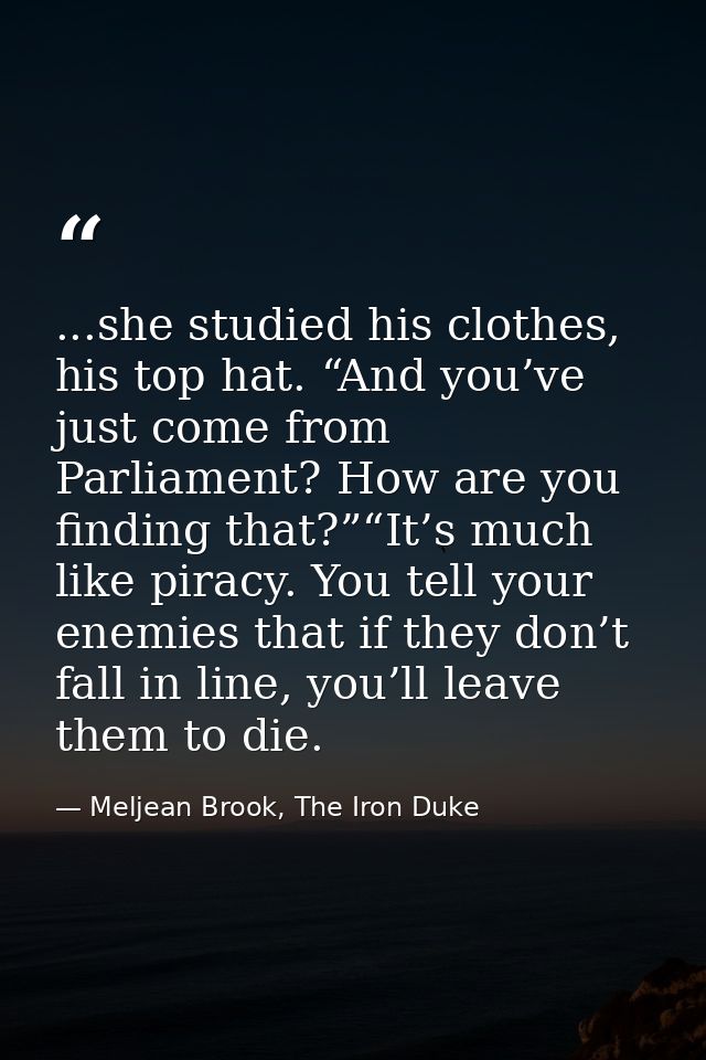 ...she studied his clothes, his top hat. “And you’ve just come from Parliament? How are you finding that?”“It’s much lik — Meljean Brook, The Iron Duke