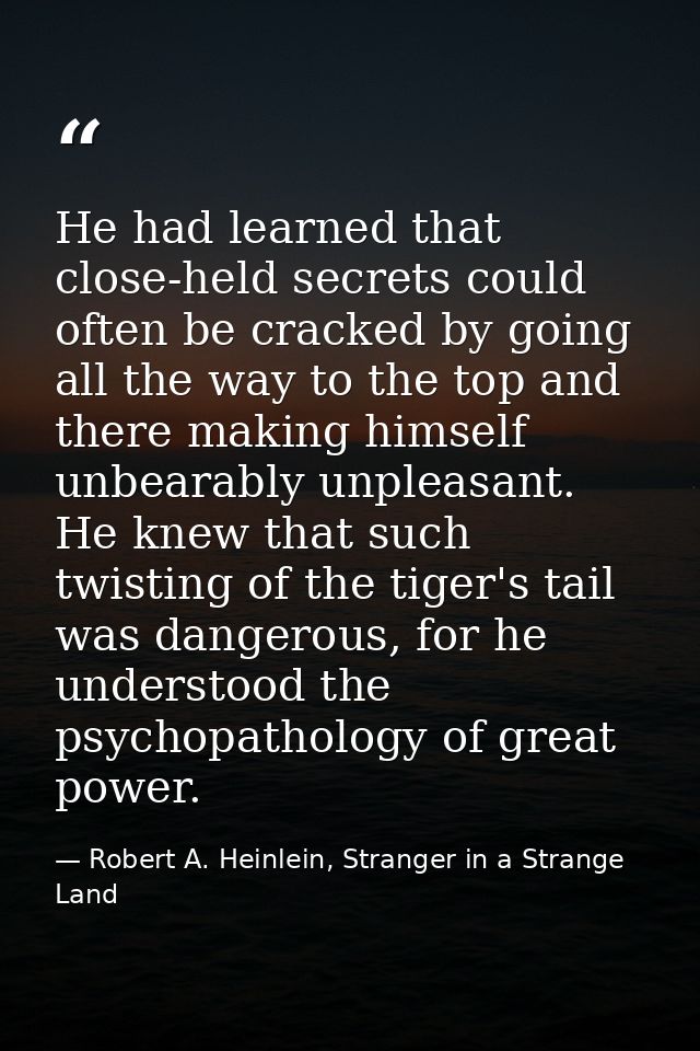 He had learned that close-held secrets could often be cracked by going all the way to the top and there making himself u — Robert A. Heinlein, Stranger in a Strange Land