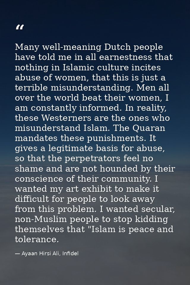 Many well-meaning Dutch people have told me in all earnestness that nothing in Islamic culture incites abuse of women, t — Ayaan Hirsi Ali, Infidel