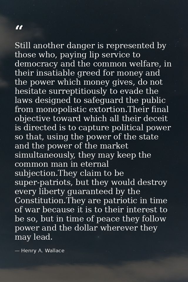 Still another danger is represented by those who, paying lip service to democracy and the common welfare, in their insat — Henry A. Wallace