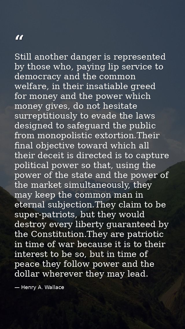 Still another danger is represented by those who, paying lip service to democracy and the common welfare, in their insat — Henry A. Wallace